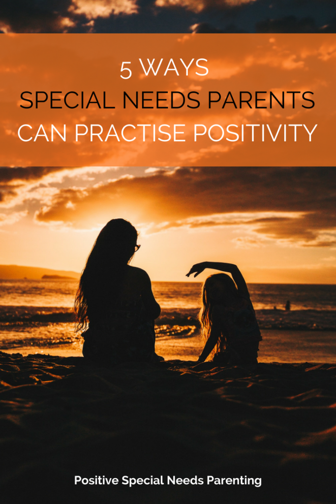 5 WAYS SPECIAL NEEDS PARENTS CAN PRACTISE POSITIVITY - positivespecialneedsparenting.com