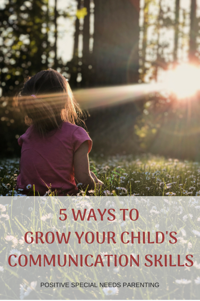 5 WAYS TO GROW YOUR CHILD'S COMMUNICATION SKILLS - positivespecialneedsparenting.com